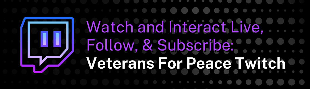 Watch, Interact, Follow & Subscribe: Veterans For Peace Twitch